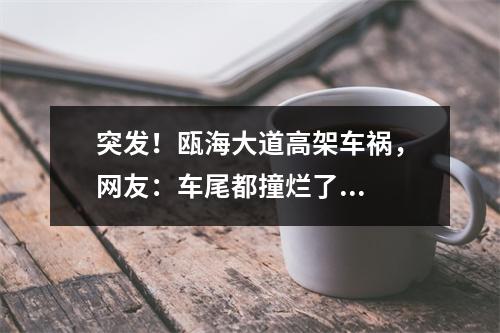 突发！瓯海大道高架车祸，网友：车尾都撞烂了...