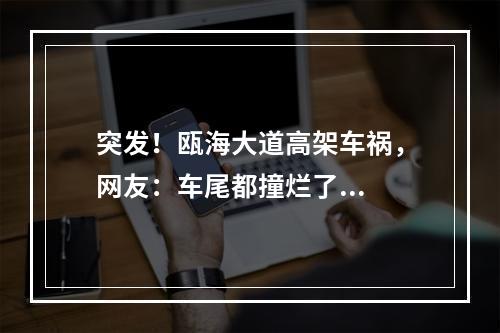 突发！瓯海大道高架车祸，网友：车尾都撞烂了...