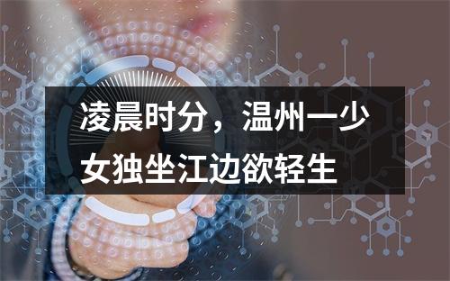 凌晨时分，温州一少女独坐江边欲轻生