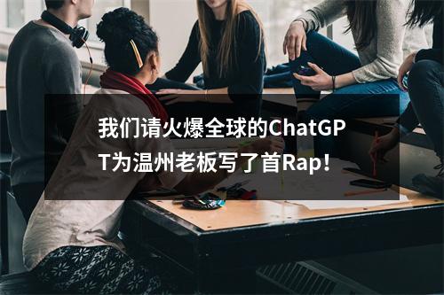 我们请火爆全球的ChatGPT为温州老板写了首Rap！