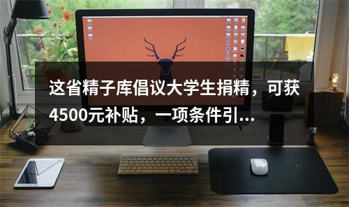这省精子库倡议大学生捐精，可获4500元补贴，一项条件引发热议