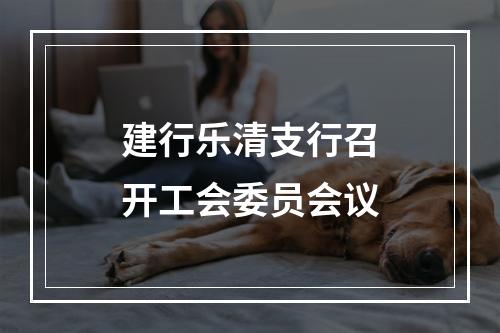 建行乐清支行召开工会委员会议