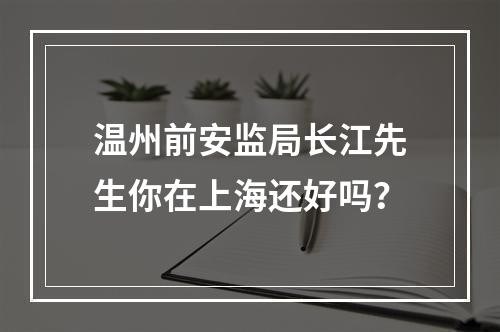 温州前安监局长江先生你在上海还好吗？
