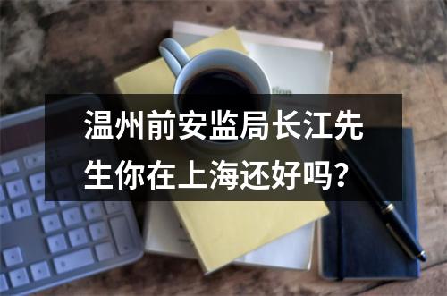 温州前安监局长江先生你在上海还好吗？