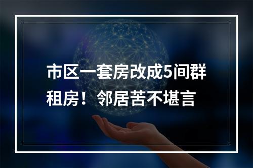 市区一套房改成5间群租房！邻居苦不堪言