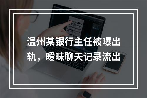 温州某银行主任被曝出轨，暧昧聊天记录流出