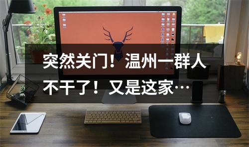 突然关门！温州一群人不干了！又是这家…