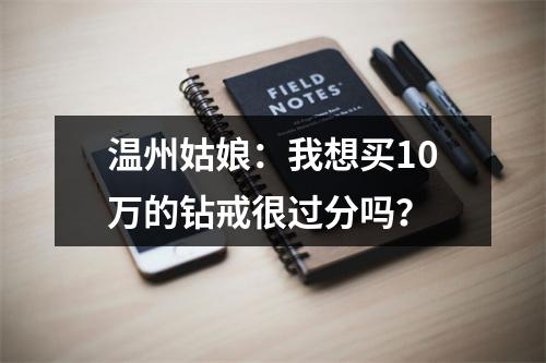 温州姑娘：我想买10万的钻戒很过分吗？