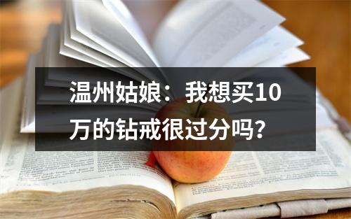 温州姑娘：我想买10万的钻戒很过分吗？