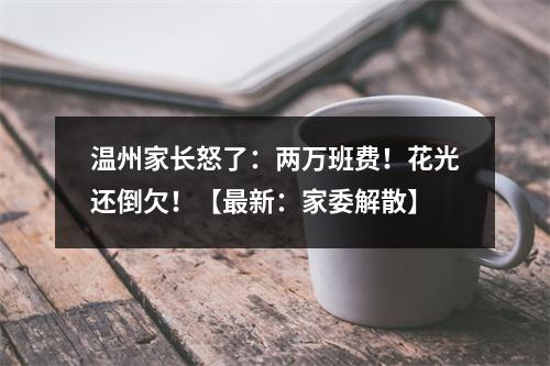温州家长怒了：两万班费！花光还倒欠！【最新：家委解散】