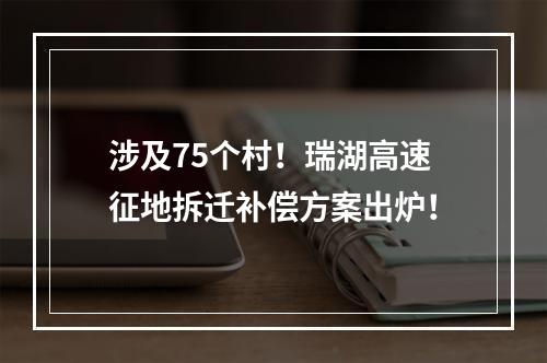 涉及75个村！瑞湖高速征地拆迁补偿方案出炉！