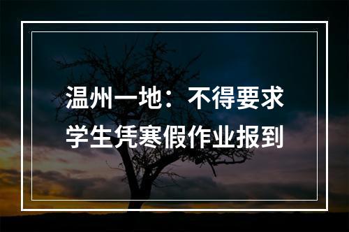 温州一地：不得要求学生凭寒假作业报到