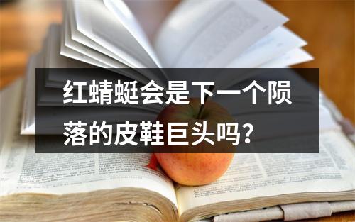 红蜻蜓会是下一个陨落的皮鞋巨头吗？