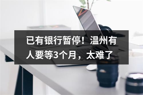 已有银行暂停！温州有人要等3个月，太难了