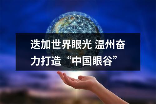 迭加世界眼光 温州奋力打造“中国眼谷”