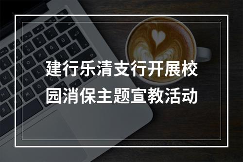 建行乐清支行开展校园消保主题宣教活动
