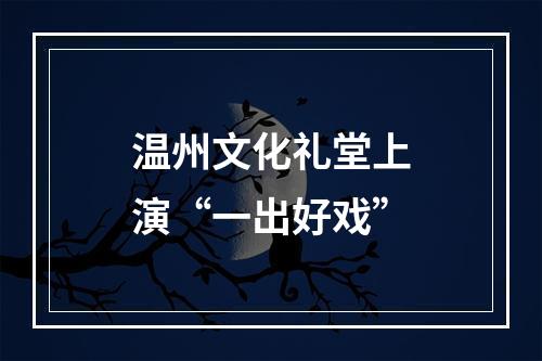 温州文化礼堂上演“一出好戏”