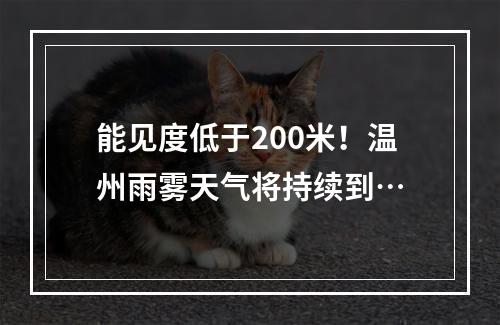 能见度低于200米！温州雨雾天气将持续到…
