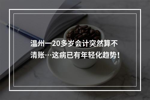 温州一20多岁会计突然算不清账…这病已有年轻化趋势！