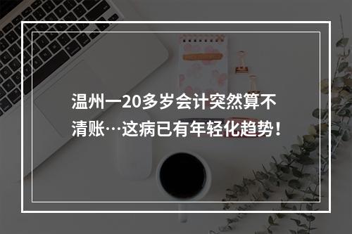 温州一20多岁会计突然算不清账…这病已有年轻化趋势！