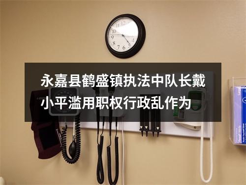 永嘉县鹤盛镇执法中队长戴小平滥用职权行政乱作为