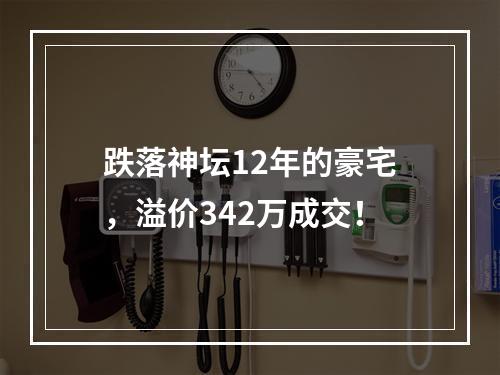 跌落神坛12年的豪宅，溢价342万成交！