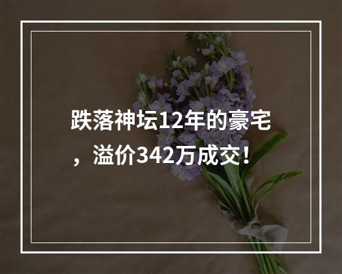 跌落神坛12年的豪宅，溢价342万成交！