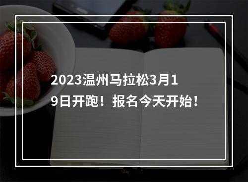 2023温州马拉松3月19日开跑！报名今天开始！