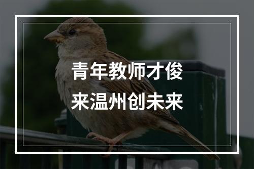 青年教师才俊来温州创未来