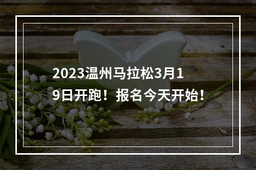 2023温州马拉松3月19日开跑！报名今天开始！