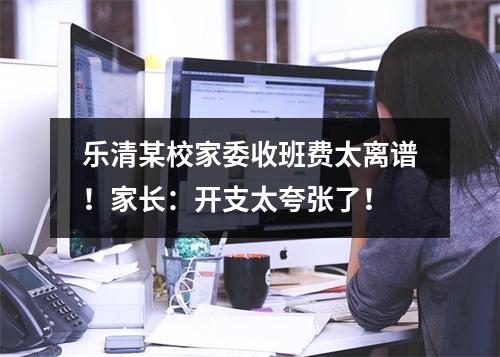 乐清某校家委收班费太离谱！家长：开支太夸张了！