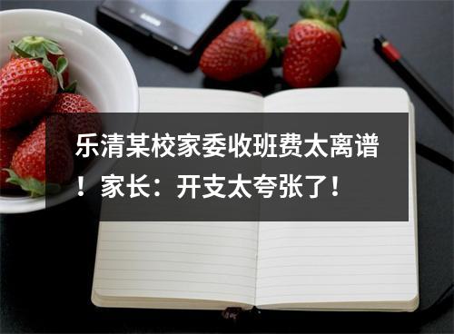 乐清某校家委收班费太离谱！家长：开支太夸张了！