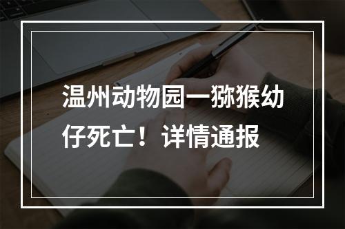 温州动物园一猕猴幼仔死亡！详情通报