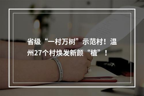 省级“一村万树”示范村！温州27个村焕发新颜“植”！