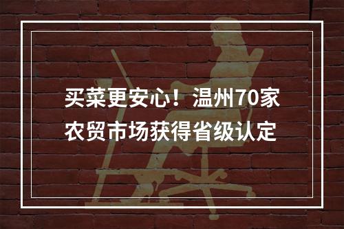 买菜更安心！温州70家农贸市场获得省级认定
