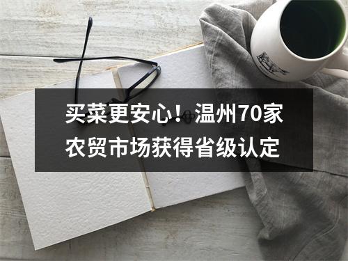 买菜更安心！温州70家农贸市场获得省级认定