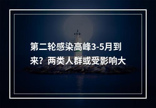 第二轮感染高峰3-5月到来？两类人群或受影响大