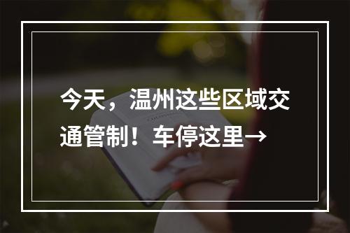 今天，温州这些区域交通管制！车停这里→