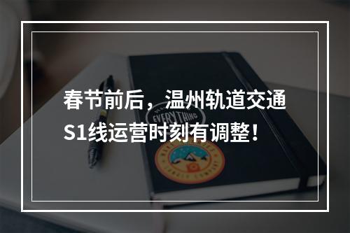 春节前后，温州轨道交通S1线运营时刻有调整！