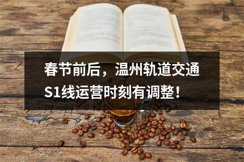 春节前后，温州轨道交通S1线运营时刻有调整！