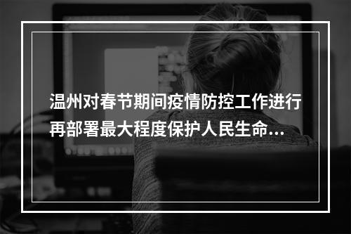 温州对春节期间疫情防控工作进行再部署最大程度保护人民生命安全和身体健康
