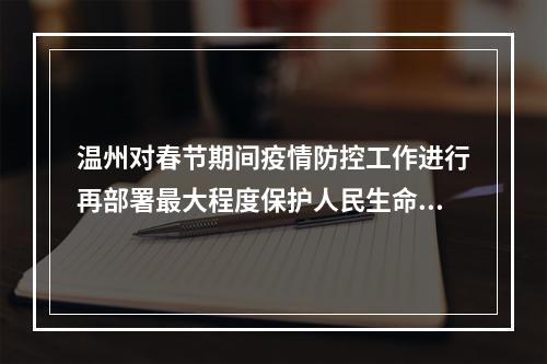 温州对春节期间疫情防控工作进行再部署最大程度保护人民生命安全和身体健康