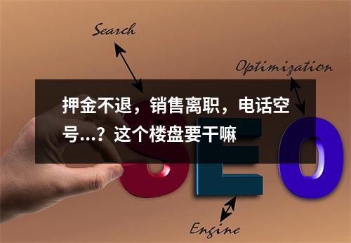 押金不退，销售离职，电话空号...？这个楼盘要干嘛