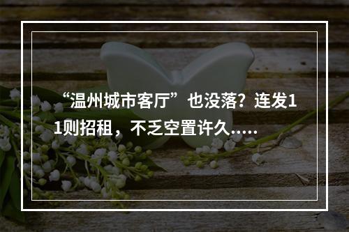 “温州城市客厅”也没落？连发11则招租，不乏空置许久...