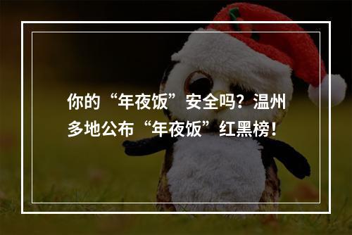 你的“年夜饭”安全吗？温州多地公布“年夜饭”红黑榜！