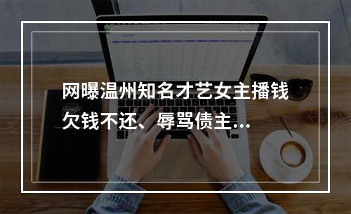 网曝温州知名才艺女主播钱欠钱不还、辱骂债主...