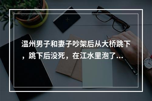 温州男子和妻子吵架后从大桥跳下，跳下后没死，在江水里泡了三小时后大声求救！