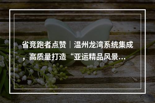 省竞跑者点赞｜温州龙湾系统集成，高质量打造“亚运精品风景带”
