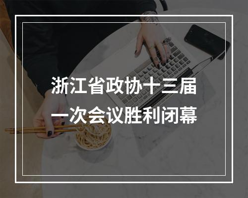 浙江省政协十三届一次会议胜利闭幕