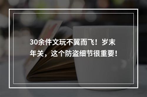 30余件文玩不翼而飞！岁末年关，这个防盗细节很重要！